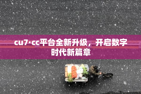 cu7·cc平台全新升级，开启数字时代新篇章