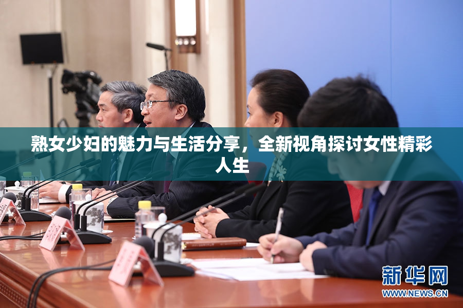 熟女少妇的魅力与生活分享，全新视角探讨女性精彩人生