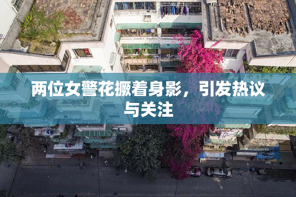 两位女警花撅着身影，引发热议与关注