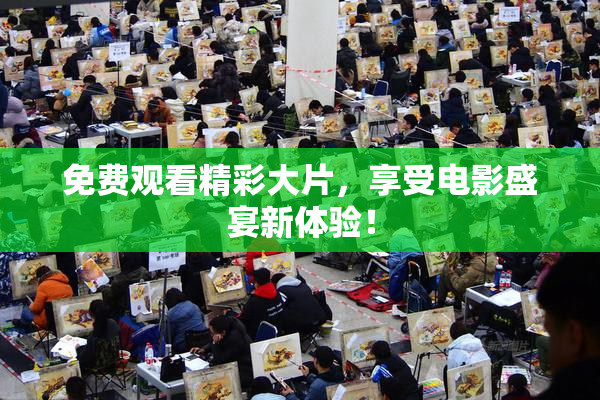 免费观看精彩大片，享受电影盛宴新体验！