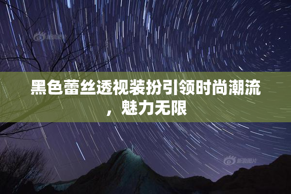 黑色蕾丝透视装扮引领时尚潮流，魅力无限