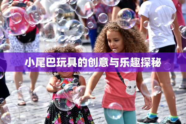 小尾巴玩具的创意与乐趣探秘