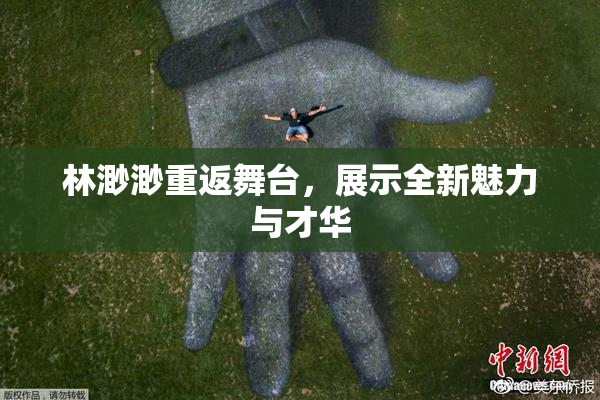 林渺渺重返舞台，展示全新魅力与才华