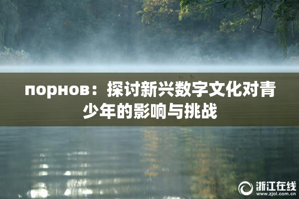 порнов：探讨新兴数字文化对青少年的影响与挑战