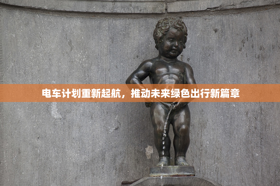电车计划重新起航，推动未来绿色出行新篇章