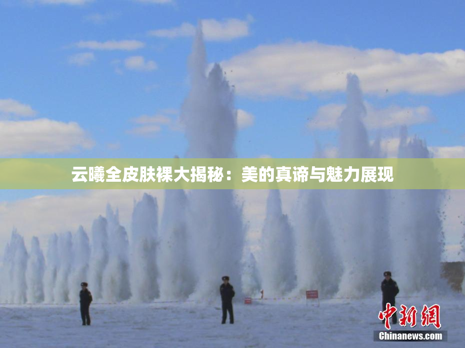 云曦全皮肤裸大揭秘：美的真谛与魅力展现