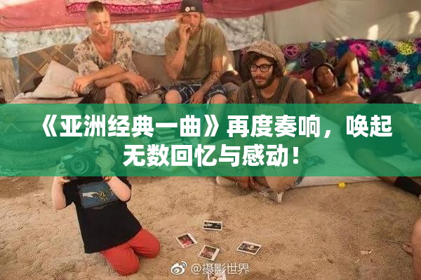 《亚洲经典一曲》再度奏响，唤起无数回忆与感动！
