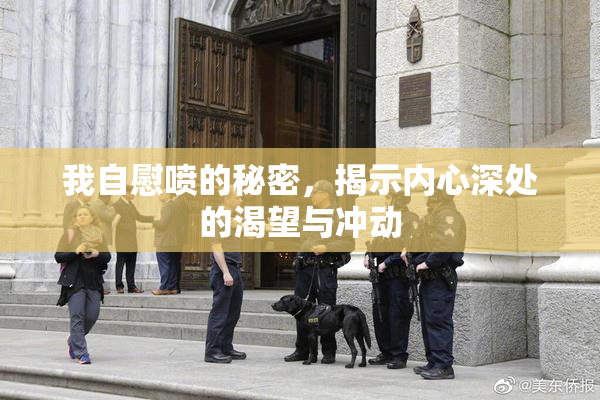 我自慰喷的秘密，揭示内心深处的渴望与冲动