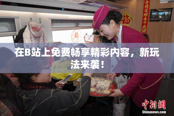 在B站上免费畅享精彩内容，新玩法来袭！