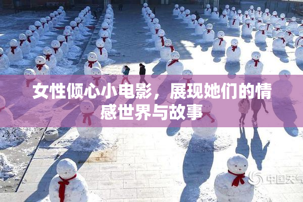 女性倾心小电影，展现她们的情感世界与故事