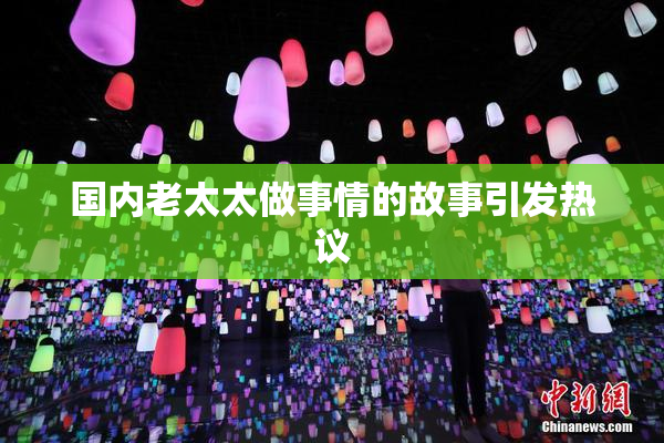 国内老太太做事情的故事引发热议