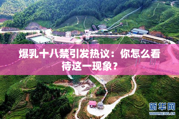 爆乳十八禁引发热议：你怎么看待这一现象？
