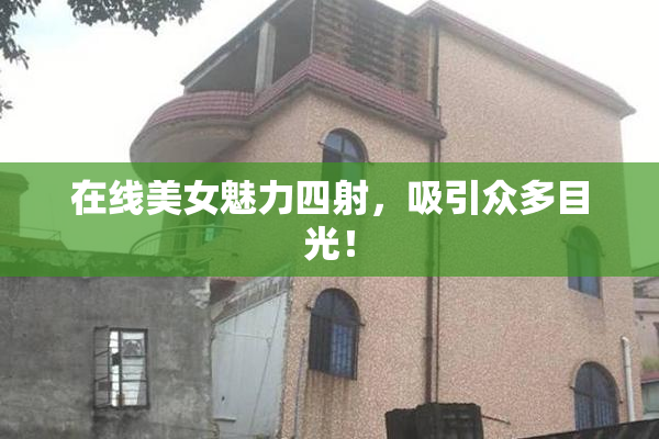 在线美女魅力四射，吸引众多目光！