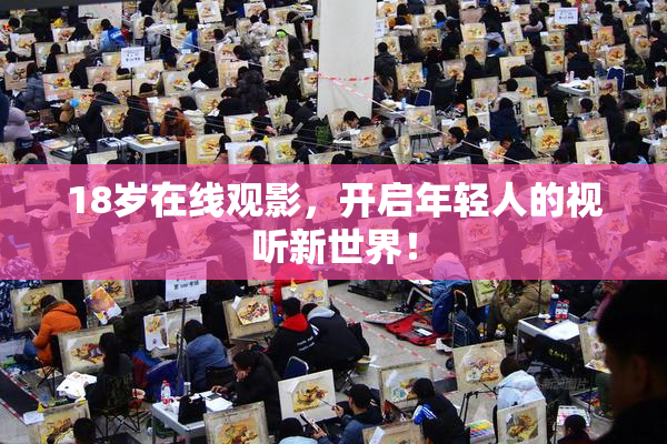18岁在线观影，开启年轻人的视听新世界！