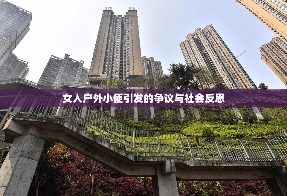 女人户外小便引发的争议与社会反思