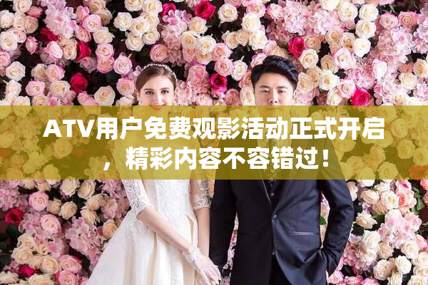 ATV用户免费观影活动正式开启，精彩内容不容错过！