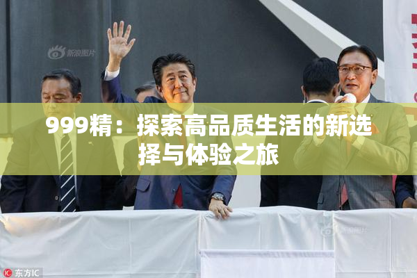 999精：探索高品质生活的新选择与体验之旅