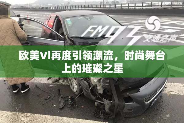 欧美Vi再度引领潮流，时尚舞台上的璀璨之星