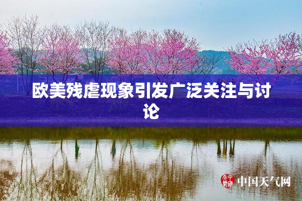 欧美残虐现象引发广泛关注与讨论
