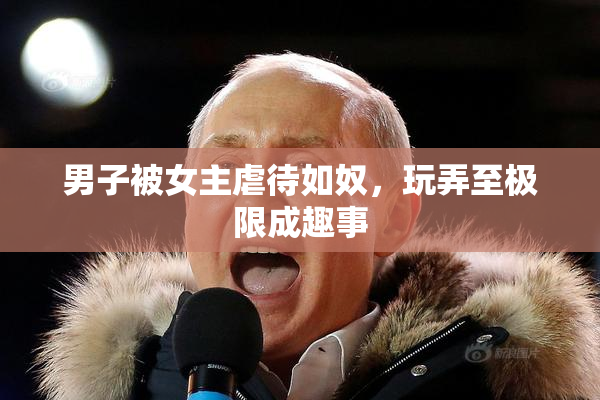 男子被女主虐待如奴，玩弄至极限成趣事