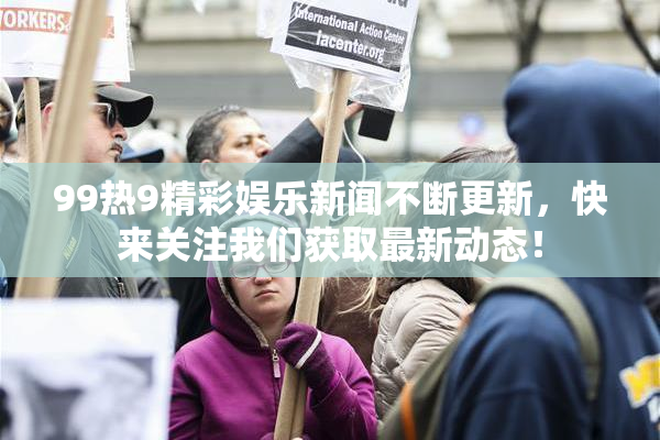 99热9精彩娱乐新闻不断更新，快来关注我们获取最新动态！