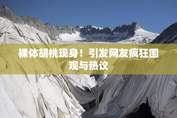 裸体胡桃现身！引发网友疯狂围观与热议