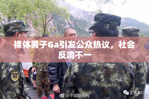 裸体男子Ga引发公众热议，社会反响不一