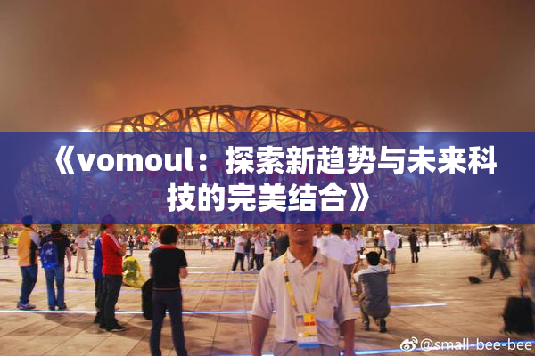 《vomoul：探索新趋势与未来科技的完美结合》