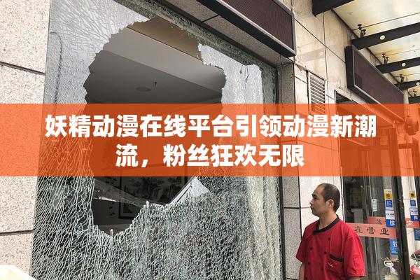 妖精动漫在线平台引领动漫新潮流，粉丝狂欢无限