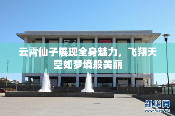 云霄仙子展现全身魅力，飞翔天空如梦境般美丽