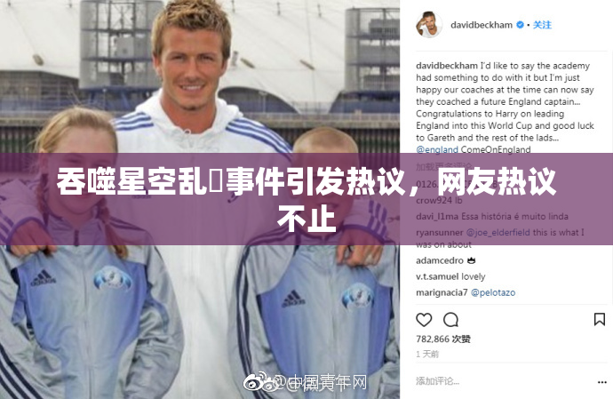 吞噬星空乱婬事件引发热议，网友热议不止