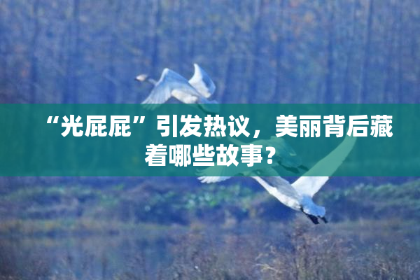 “光屁屁”引发热议，美丽背后藏着哪些故事？