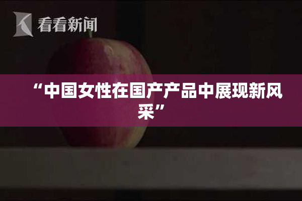 “中国女性在国产产品中展现新风采”