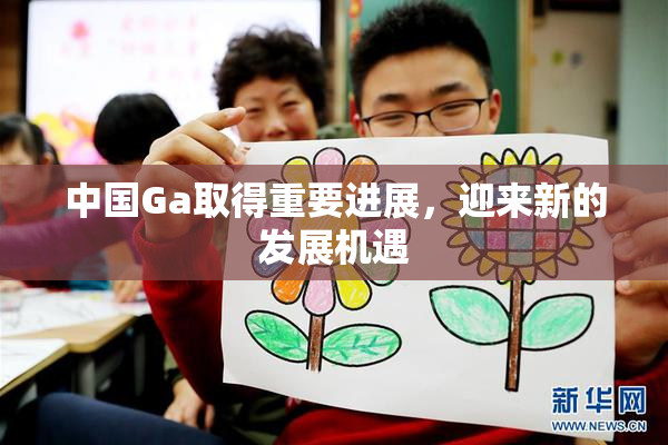 中国Ga取得重要进展，迎来新的发展机遇