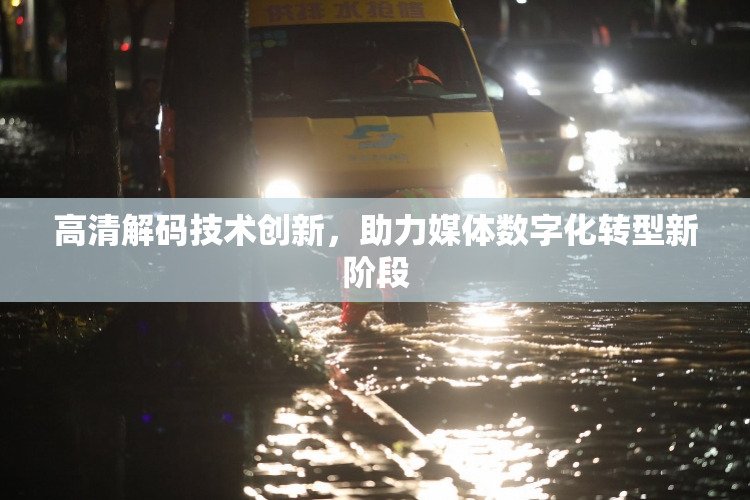 高清解码技术创新，助力媒体数字化转型新阶段