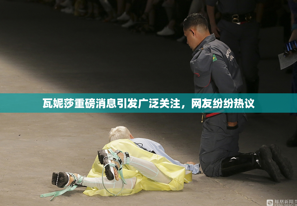 瓦妮莎重磅消息引发广泛关注，网友纷纷热议