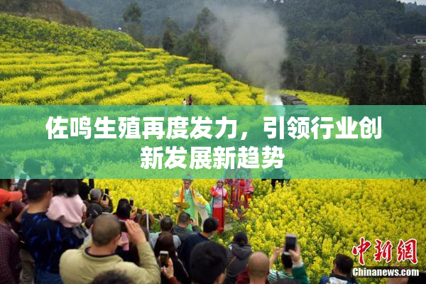 佐鸣生殖再度发力，引领行业创新发展新趋势