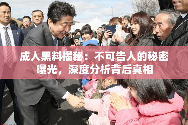 成人黑料揭秘：不可告人的秘密曝光，深度分析背后真相