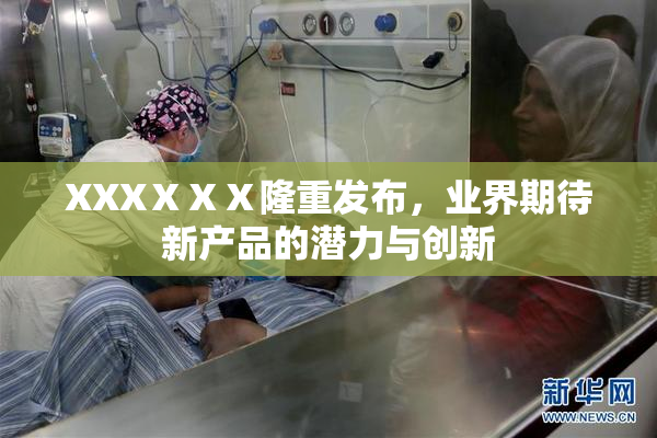 XXXⅩⅩⅩ隆重发布，业界期待新产品的潜力与创新