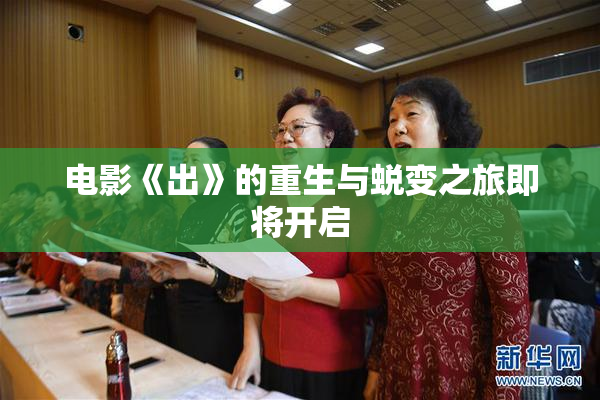 电影《出》的重生与蜕变之旅即将开启