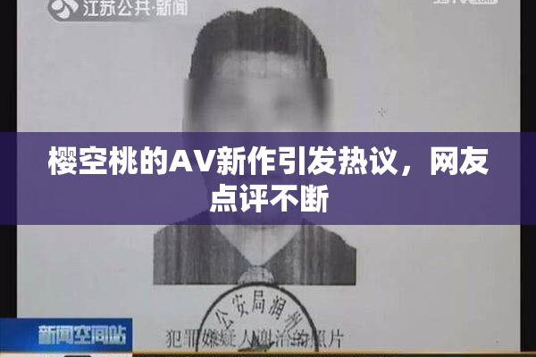 樱空桃的AV新作引发热议，网友点评不断