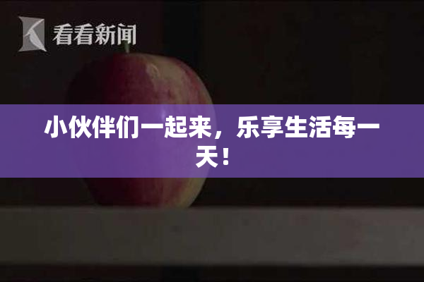 小伙伴们一起来，乐享生活每一天！