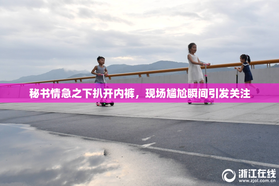 秘书情急之下扒开内裤，现场尴尬瞬间引发关注