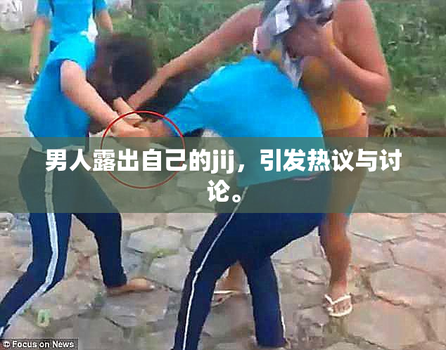 男人露出自己的jij，引发热议与讨论。