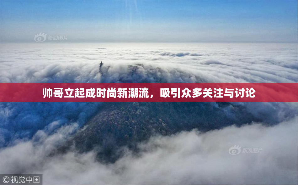 帅哥立起成时尚新潮流，吸引众多关注与讨论