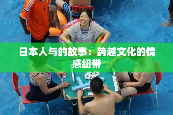 日本人与的故事：跨越文化的情感纽带