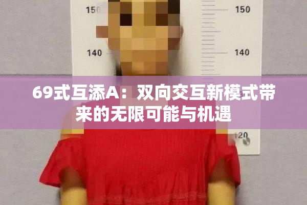 69式互添A：双向交互新模式带来的无限可能与机遇