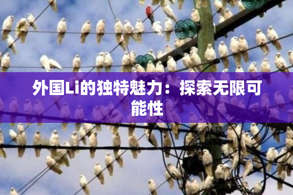 外国Li的独特魅力：探索无限可能性
