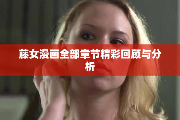 藤女漫画全部章节精彩回顾与分析