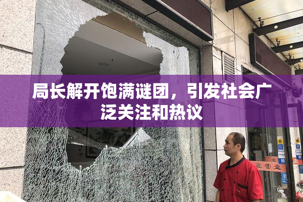 局长解开饱满谜团，引发社会广泛关注和热议
